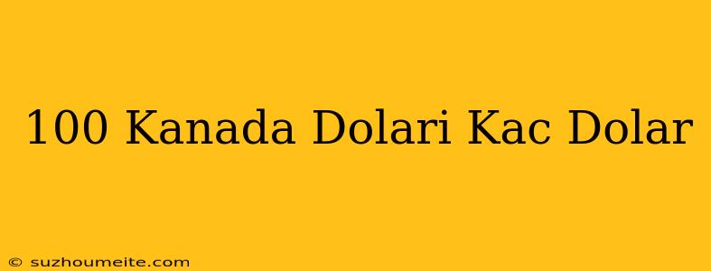 100 Kanada Doları Kaç Dolar