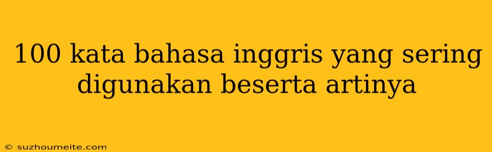 100 Kata Bahasa Inggris Yang Sering Digunakan Beserta Artinya