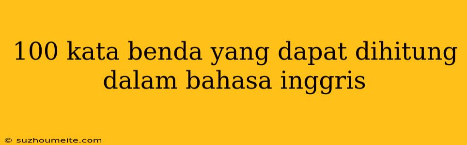 100 Kata Benda Yang Dapat Dihitung Dalam Bahasa Inggris