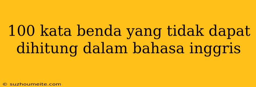 100 Kata Benda Yang Tidak Dapat Dihitung Dalam Bahasa Inggris