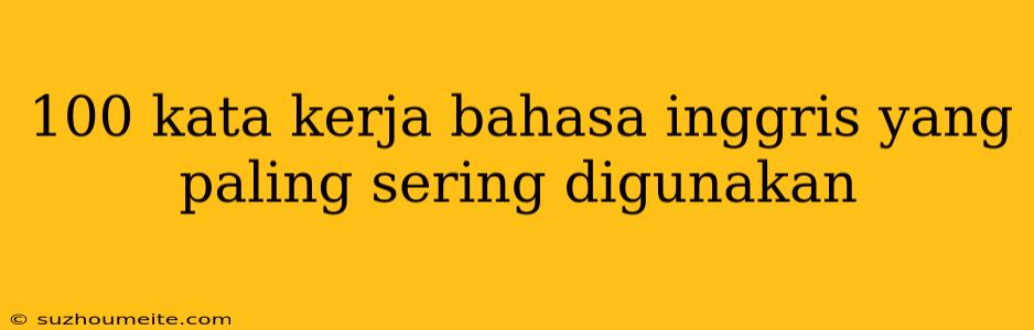 100 Kata Kerja Bahasa Inggris Yang Paling Sering Digunakan