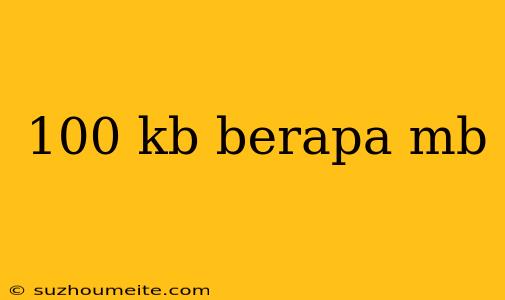 100 Kb Berapa Mb