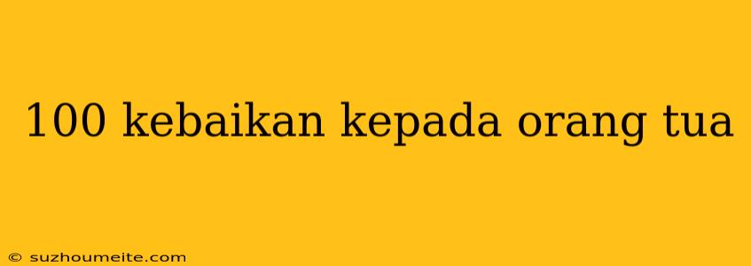 100 Kebaikan Kepada Orang Tua