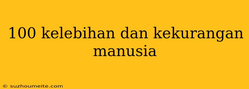 100 Kelebihan Dan Kekurangan Manusia