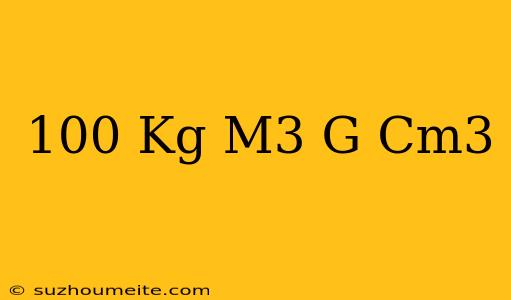 100 Kg/m3 = G/cm3