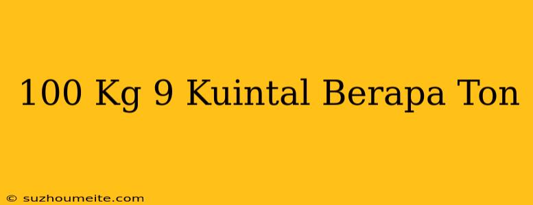 100 Kg + 9 Kuintal = Berapa Ton