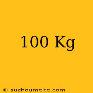 100 Kg =