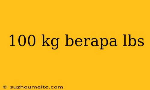 100 Kg Berapa Lbs