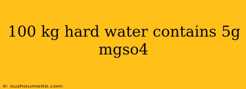 100 Kg Hard Water Contains 5g Mgso4