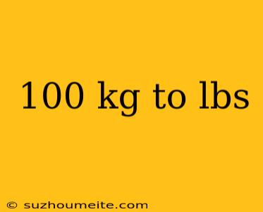 100 Kg To Lbs