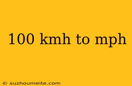 100 Kmh To Mph