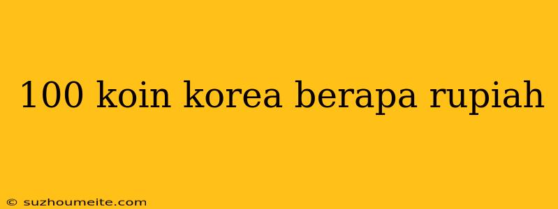 100 Koin Korea Berapa Rupiah