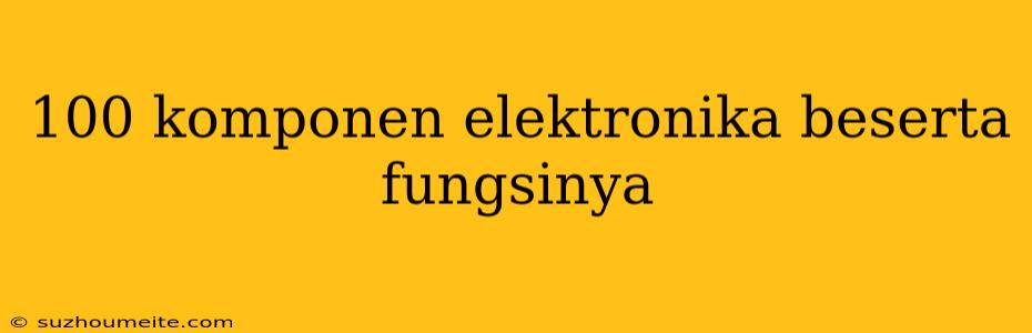 100 Komponen Elektronika Beserta Fungsinya