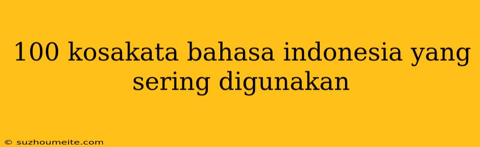 100 Kosakata Bahasa Indonesia Yang Sering Digunakan