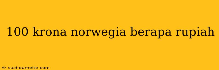 100 Krona Norwegia Berapa Rupiah