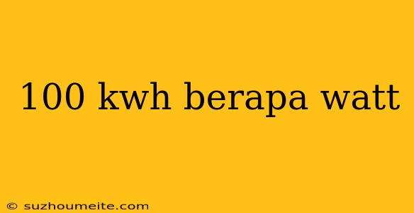 100 Kwh Berapa Watt