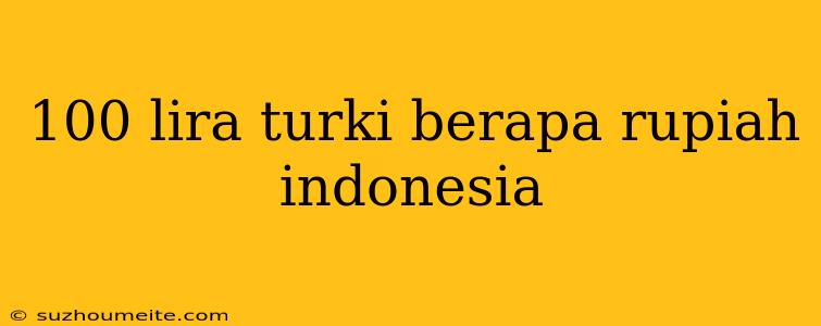 100 Lira Turki Berapa Rupiah Indonesia