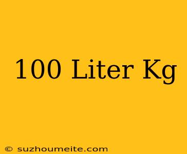 100 Liter = Kg