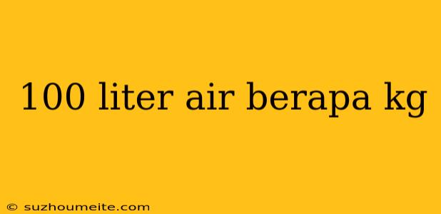 100 Liter Air Berapa Kg