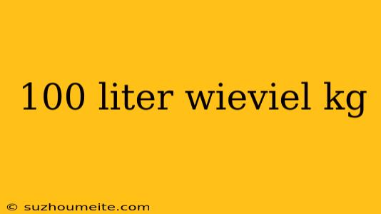 100 Liter Wieviel Kg