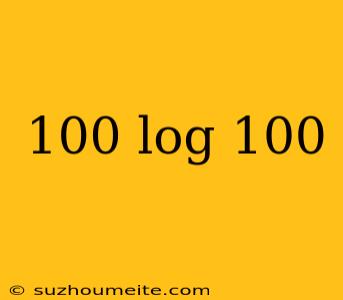 100 Log 100