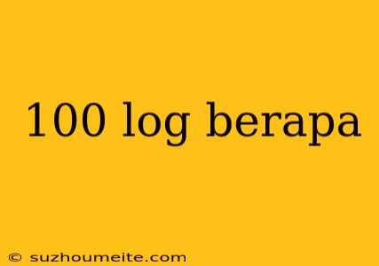 100 Log Berapa