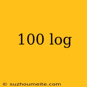 100 Log