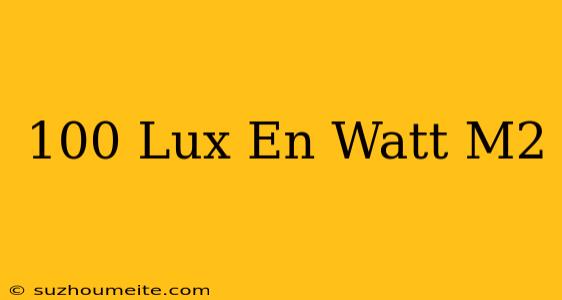 100 Lux En Watt /m2