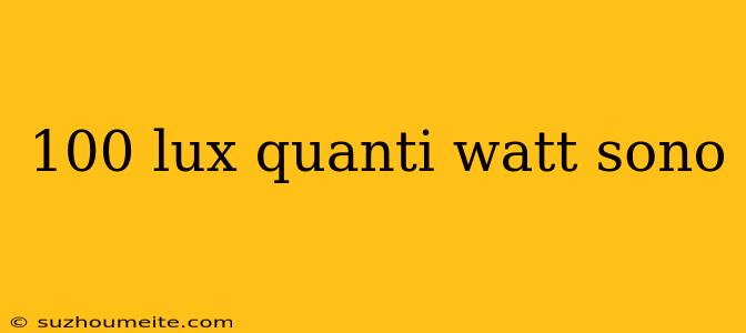 100 Lux Quanti Watt Sono