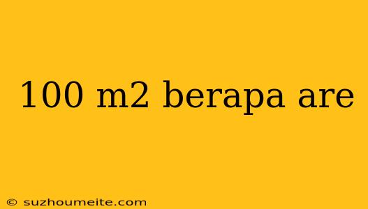 100 M2 Berapa Are