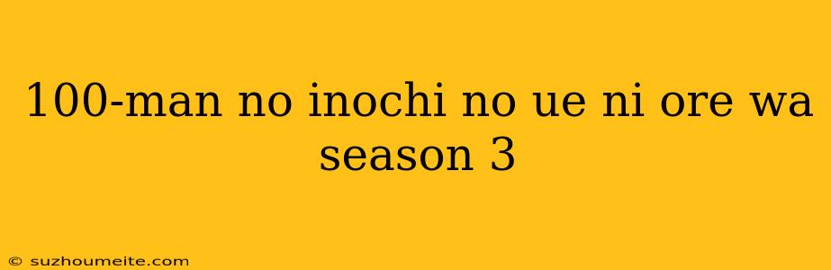 100-man No Inochi No Ue Ni Ore Wa Season 3