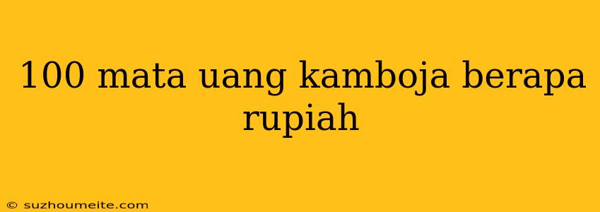 100 Mata Uang Kamboja Berapa Rupiah