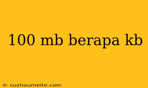 100 Mb Berapa Kb