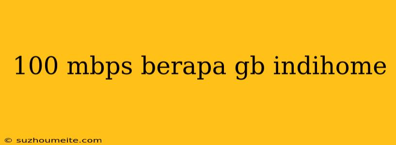 100 Mbps Berapa Gb Indihome