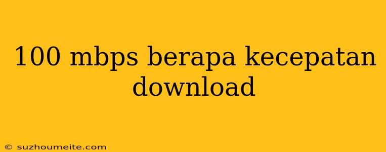 100 Mbps Berapa Kecepatan Download