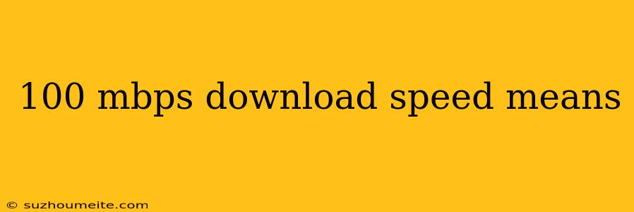 100 Mbps Download Speed Means