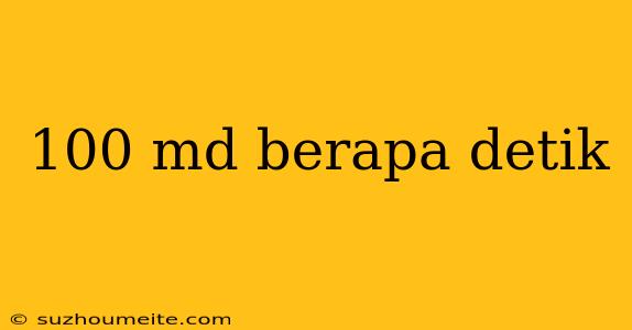 100 Md Berapa Detik