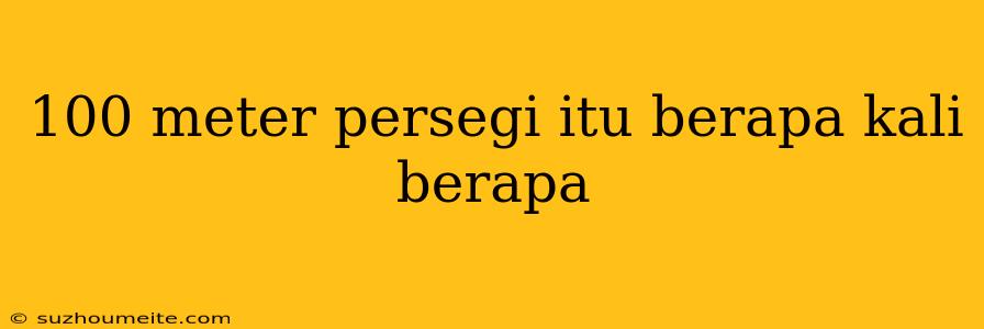 100 Meter Persegi Itu Berapa Kali Berapa