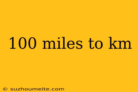 100 Miles To Km