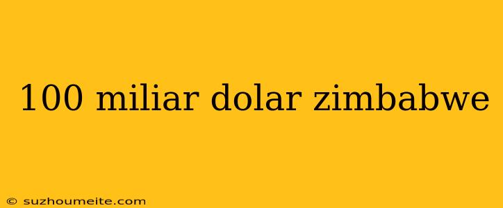 100 Miliar Dolar Zimbabwe