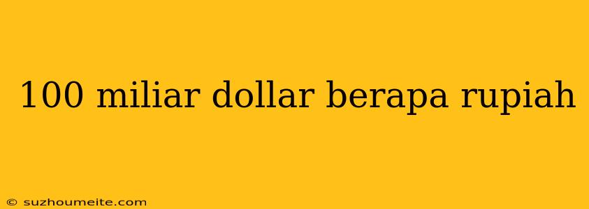 100 Miliar Dollar Berapa Rupiah