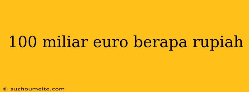 100 Miliar Euro Berapa Rupiah