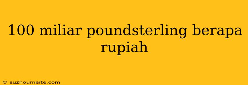 100 Miliar Poundsterling Berapa Rupiah