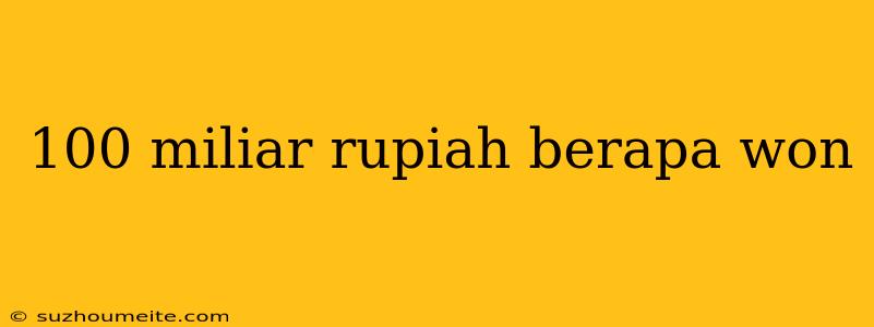 100 Miliar Rupiah Berapa Won