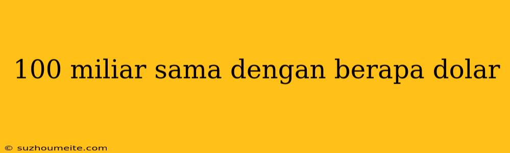 100 Miliar Sama Dengan Berapa Dolar