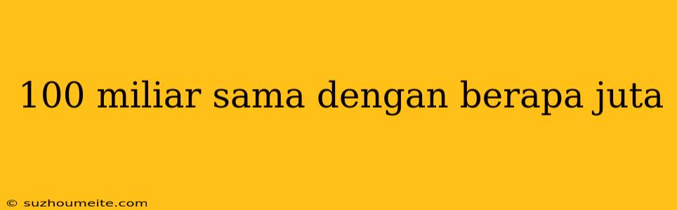 100 Miliar Sama Dengan Berapa Juta