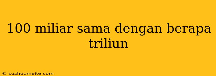 100 Miliar Sama Dengan Berapa Triliun