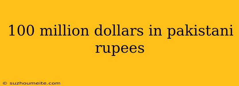 100 Million Dollars In Pakistani Rupees