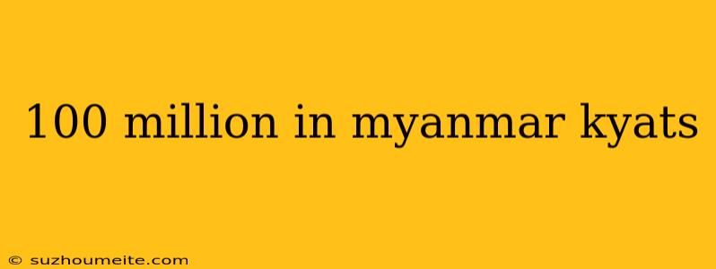 100 Million In Myanmar Kyats