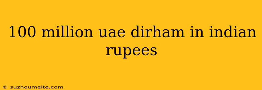 100 Million Uae Dirham In Indian Rupees